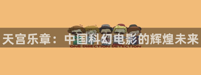 恒行5官网体验k88v典cc：天宫乐章：中国科幻电影的辉煌未来